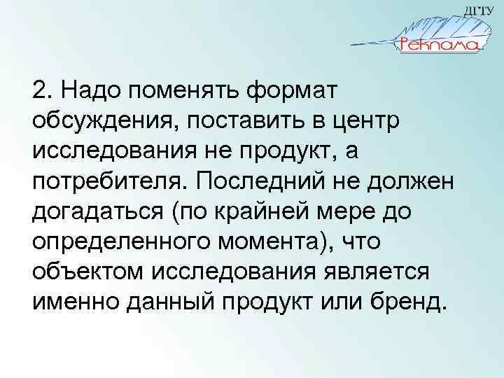 2. Надо поменять формат обсуждения, поставить в центр исследования не продукт, а потребителя. Последний