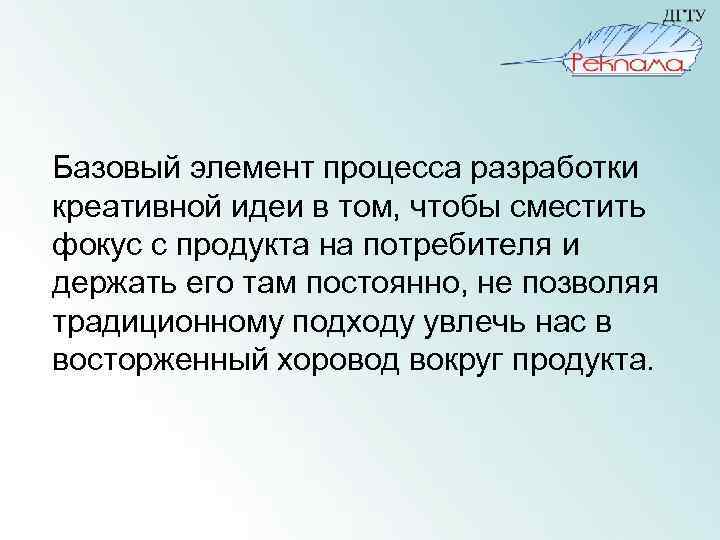 Базовый элемент процесса разработки креативной идеи в том, чтобы сместить фокус с продукта на