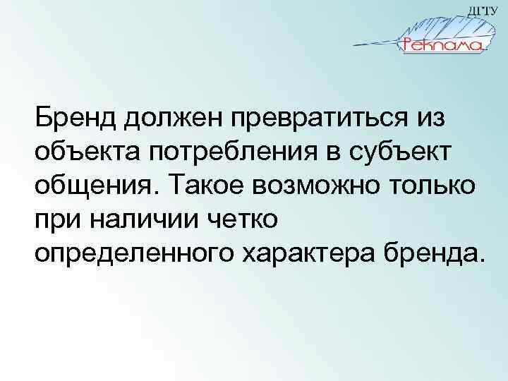 Бренд должен превратиться из объекта потребления в субъект общения. Такое возможно только при наличии