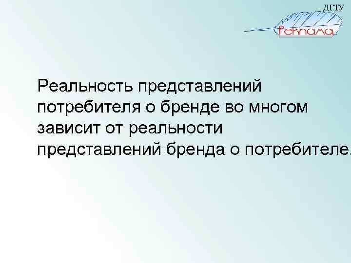 Реальность представлений потребителя о бренде во многом зависит от реальности представлений бренда о потребителе.