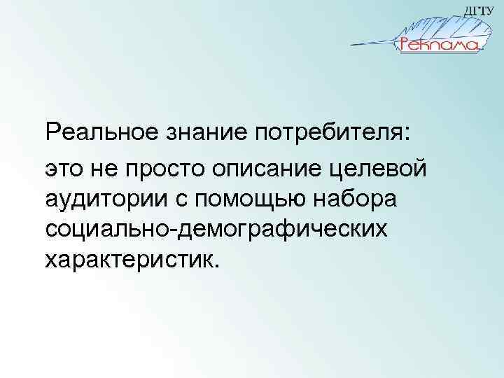 Реальное знание потребителя: это не просто описание целевой аудитории с помощью набора социально-демографических характеристик.