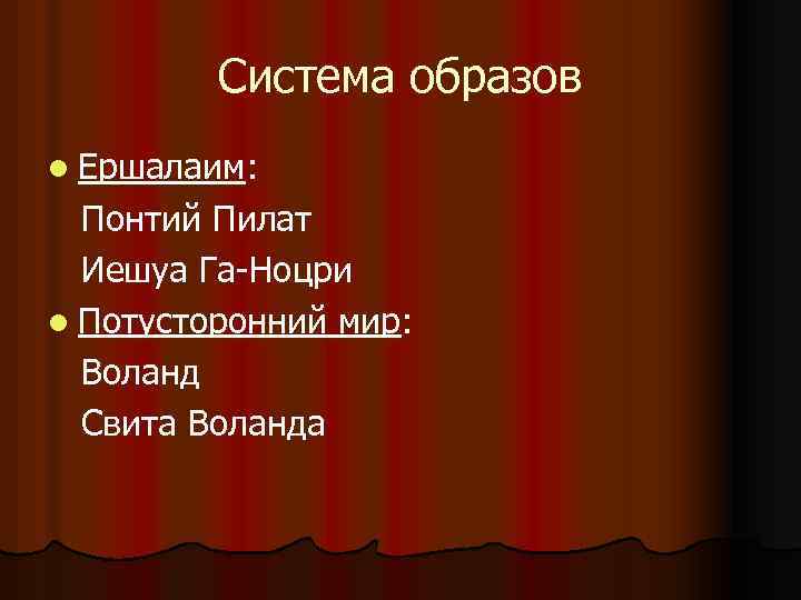 Система образов l Ершалаим: Понтий Пилат Иешуа Га-Ноцри l Потусторонний мир: Воланд Свита Воланда