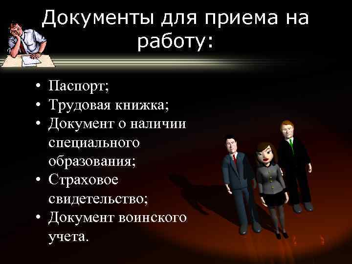 Документы для приема на работу: • Паспорт; • Трудовая книжка; • Документ о наличии