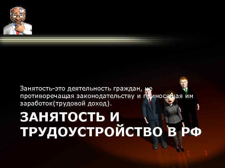 Занятость-это деятельность граждан, не противоречащая законодательству и приносящая им заработок(трудовой доход). ЗАНЯТОСТЬ И ТРУДОУСТРОЙСТВО