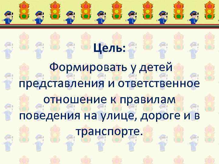 Цель: Формировать у детей представления и ответственное отношение к правилам поведения на улице, дороге