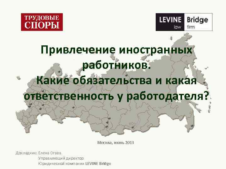 Привлечение иностранных работников. Какие обязательства и какая ответственность у работодателя? Москва, июнь 2013 Докладчик: