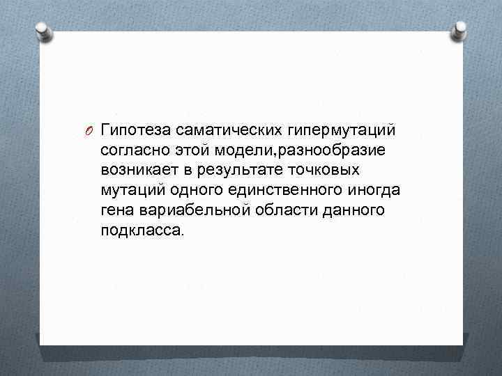 O Гипотеза саматических гипермутаций согласно этой модели, разнообразие возникает в результате точковых мутаций одного