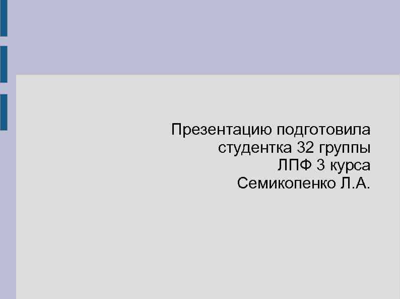 Презентацию подготовила студентка 32 группы ЛПФ 3 курса Семикопенко Л. А. 