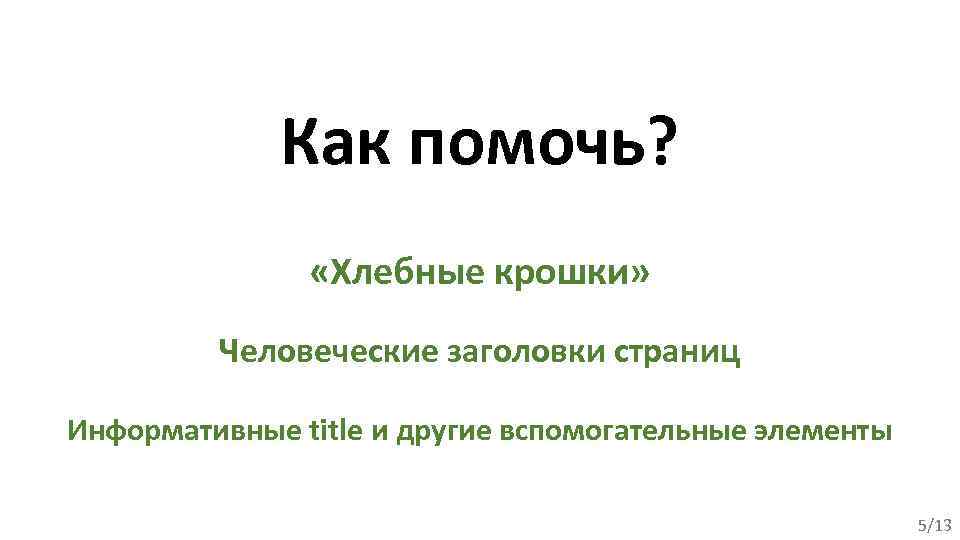 Как помочь? «Хлебные крошки» Человеческие заголовки страниц Информативные title и другие вспомогательные элементы 5/13