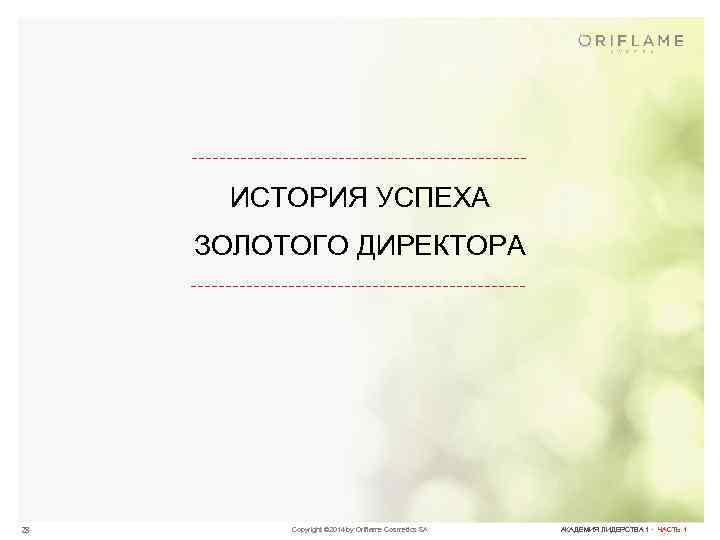 ИСТОРИЯ УСПЕХА ЗОЛОТОГО ДИРЕКТОРА 28 Copyright © 2014 by Oriflame Cosmetics SA АКАДЕМИЯ ЛИДЕРСТВА