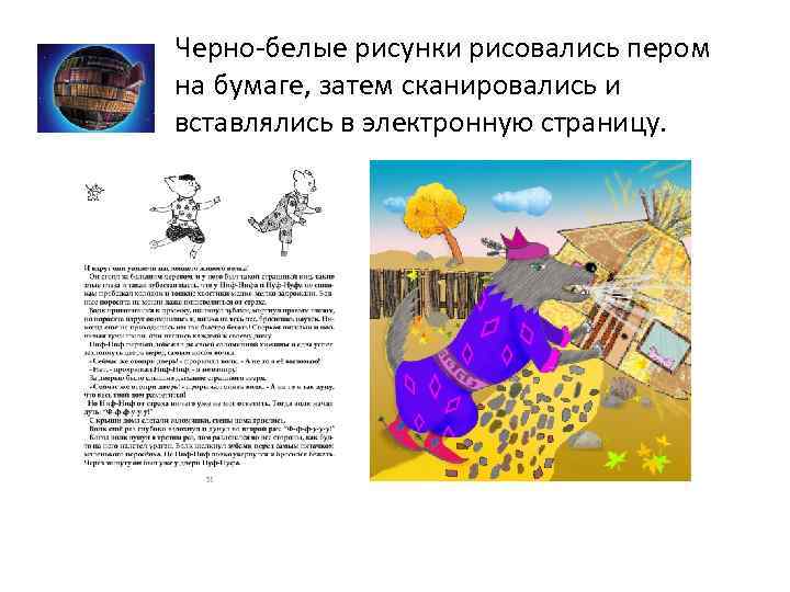 Черно-белые рисунки рисовались пером на бумаге, затем сканировались и вставлялись в электронную страницу. 