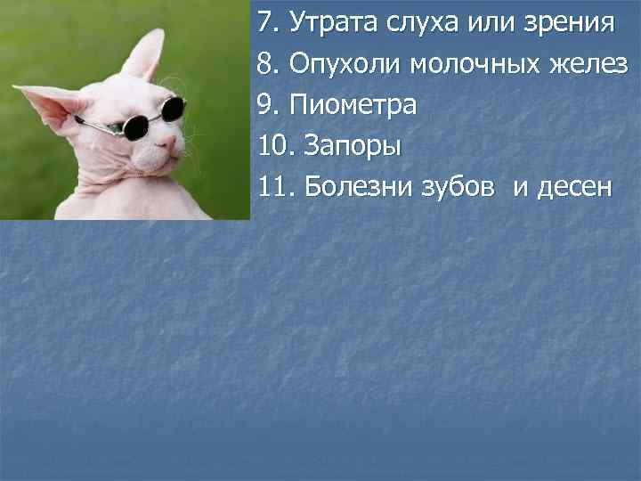 7. Утрата слуха или зрения 8. Опухоли молочных желез 9. Пиометра 10. Запоры 11.