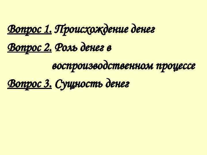 Вопрос 1. Происхождение денег Вопрос 2. Роль денег в воспроизводственном процессе Вопрос 3. Сущность