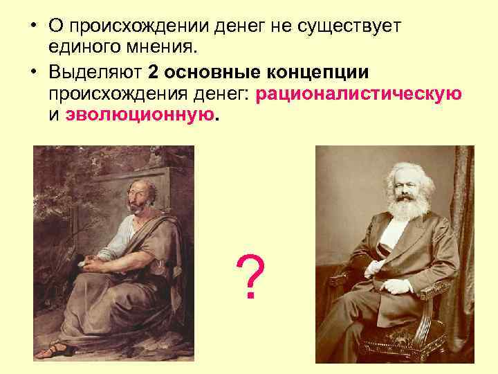  • О происхождении денег не существует единого мнения. • Выделяют 2 основные концепции