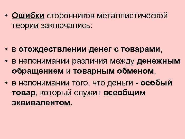  • Ошибки сторонников металлистической теории заключались: • в отождествлении денег с товарами, •