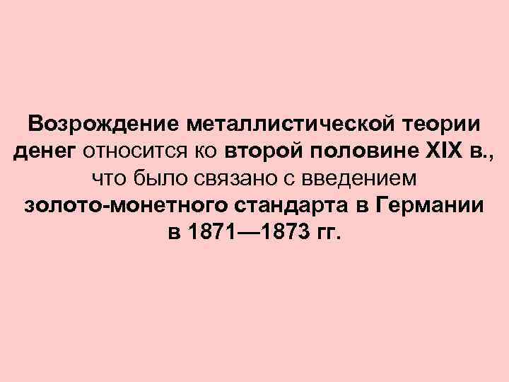 Возрождение металлистической теории денег относится ко второй половине XIX в. , что было связано