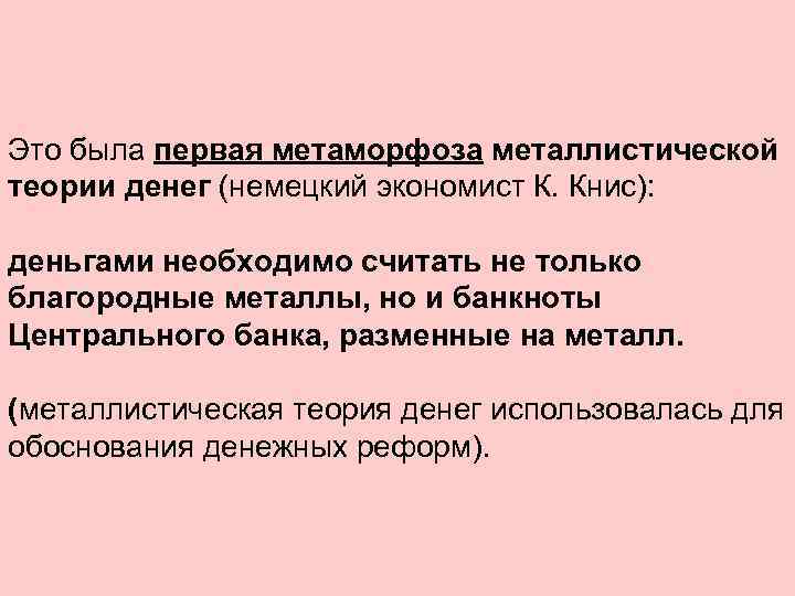 Это была первая метаморфоза металлистической теории денег (немецкий экономист К. Книс): деньгами необходимо считать