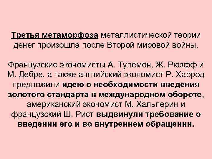 Третья метаморфоза металлистической теории денег произошла после Второй мировой войны. Французские экономисты А. Тулемон,