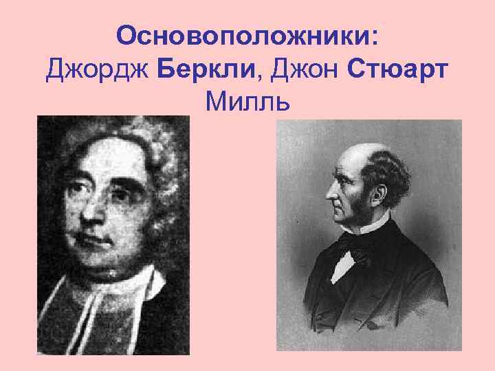 Основоположники: Джордж Беркли, Джон Стюарт Милль 