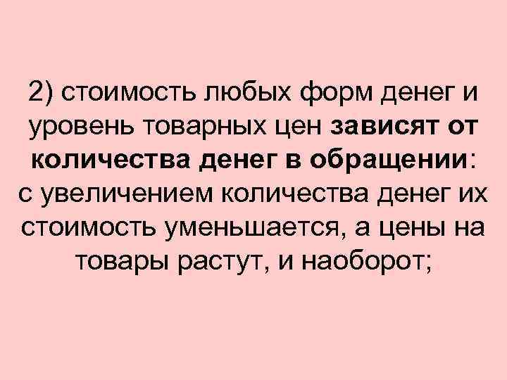 2) стоимость любых форм денег и уровень товарных цен зависят от количества денег в