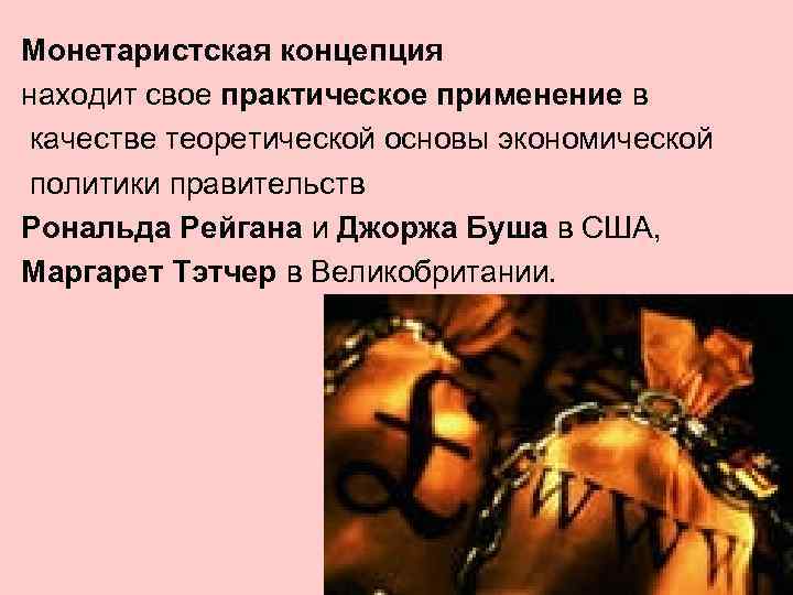 Монетаристская концепция находит свое практическое применение в качестве теоретической основы экономической политики правительств Рональда
