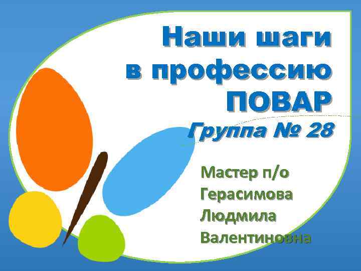 Наши шаги в профессию ПОВАР Группа № 28 Мастер п/о Герасимова Людмила Валентиновна 