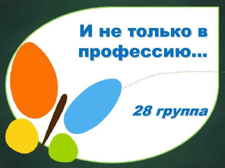 И не только в профессию… 28 группа 