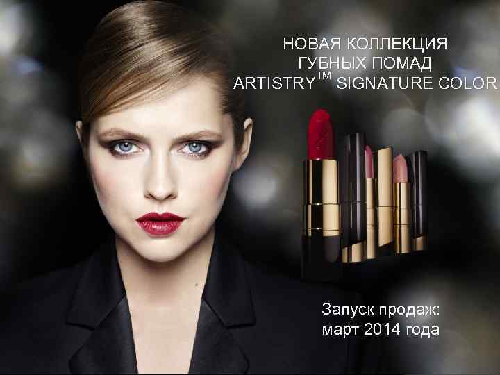 НОВАЯ КОЛЛЕКЦИЯ ГУБНЫХ ПОМАД TM ARTISTRY SIGNATURE COLOR Запуск продаж: март 2014 года 