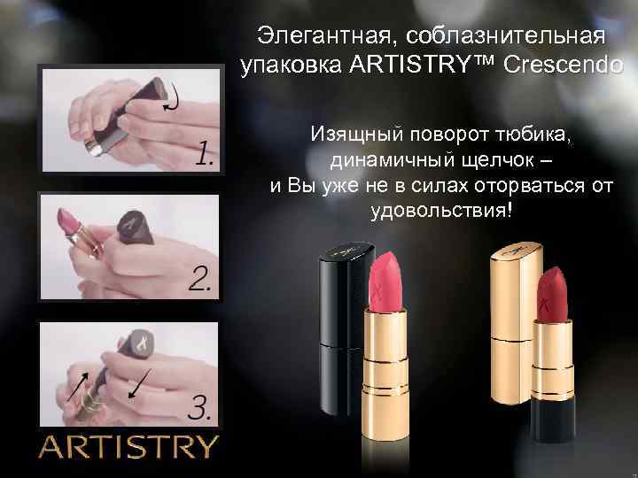 Элегантная, соблазнительная упаковка ARTISTRY™ Crescendo Изящный поворот тюбика, динамичный щелчок – и Вы уже