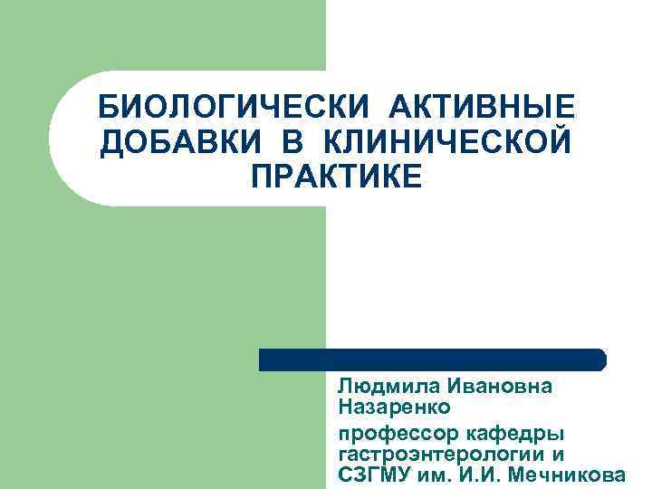 БИОЛОГИЧЕСКИ АКТИВНЫЕ ДОБАВКИ В КЛИНИЧЕСКОЙ ПРАКТИКЕ Людмила Ивановна Назаренко профессор кафедры гастроэнтерологии и СЗГМУ