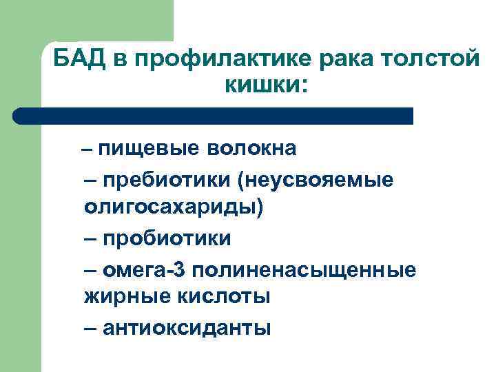 БАД в профилактике рака толстой кишки: – пищевые волокна – пребиотики (неусвояемые олигосахариды) –