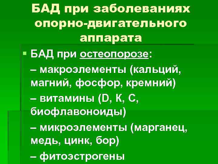 БАД при заболеваниях опорно-двигательного аппарата § БАД при остеопорозе: – макроэлементы (кальций, магний, фосфор,