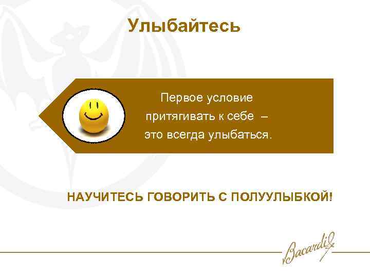 Улыбайтесь Первое условие притягивать к себе – это всегда улыбаться. НАУЧИТЕСЬ ГОВОРИТЬ С ПОЛУУЛЫБКОЙ!