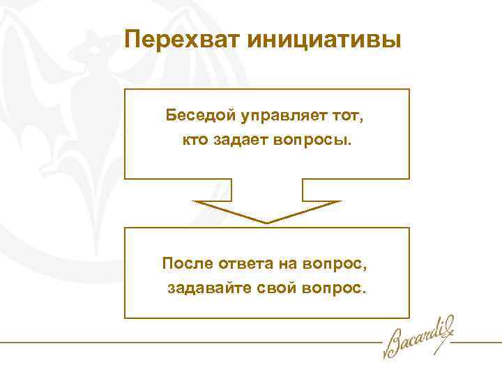  Перехват инициативы Беседой управляет тот, кто задает вопросы. После ответа на вопрос, задавайте