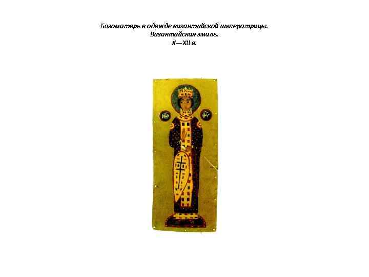 Богоматерь в одежде византийской императрицы. Византийская эмаль. X—XII в. 
