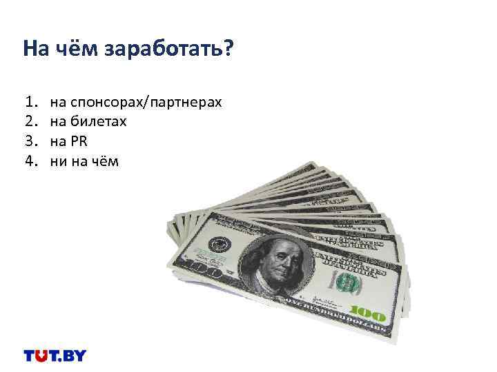 На чём заработать? 1. 2. 3. 4. на спонсорах/партнерах на билетах на PR ни