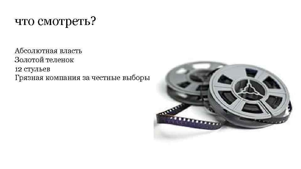 что смотреть? Абсолютная власть Золотой теленок 12 стульев Грязная компания за честные выборы 