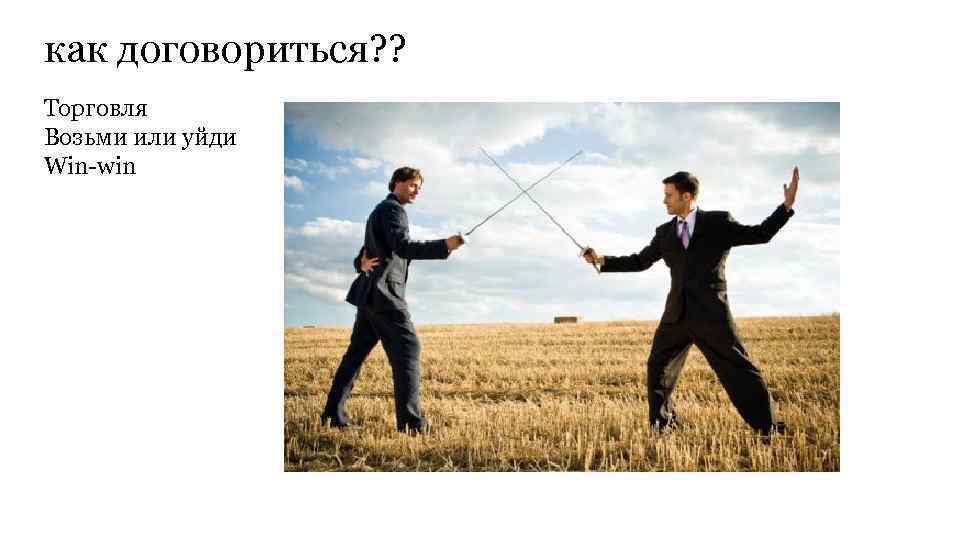 как договориться? ? Торговля Возьми или уйди Win-win 