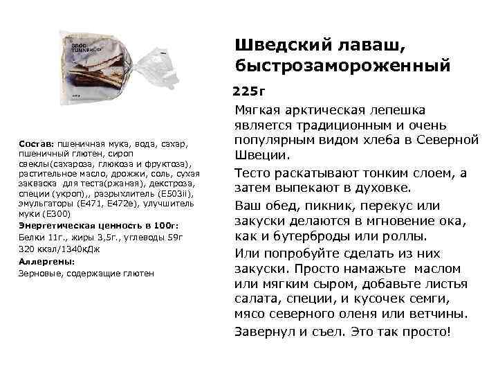Шведский лаваш, быстрозамороженный 225 г Состав: пшеничная мука, вода, сахар, пшеничный глютен, сироп свеклы(сахароза,