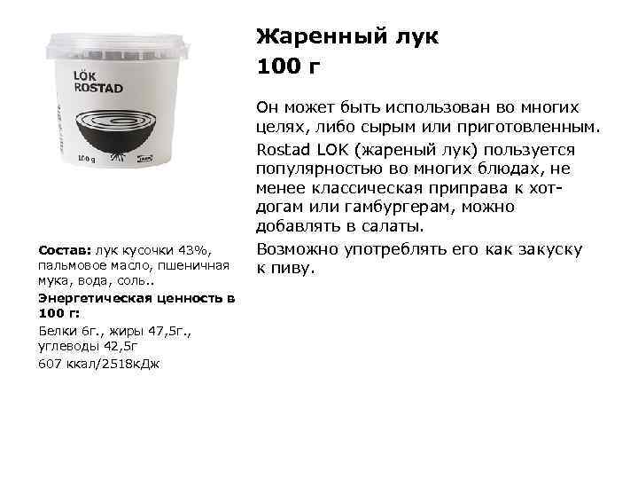 Жаренный лук 100 г Состав: лук кусочки 43%, пальмовое масло, пшеничная мука, вода, соль.