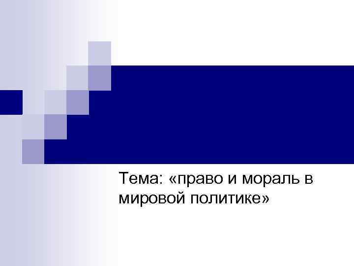 Тема: «право и мораль в мировой политике» 