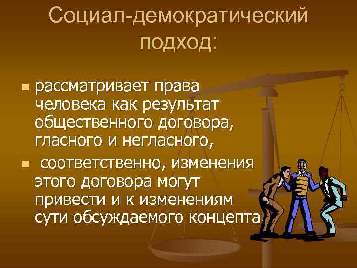 Социал-демократический подход: рассматривает права человека как результат общественного договора, гласного и негласного, n соответственно,