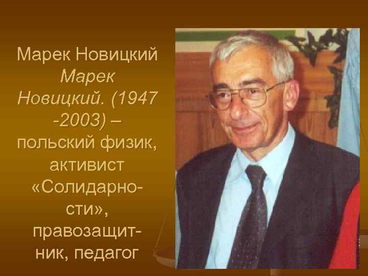 Марек Новицкий. (1947 -2003) – польский физик, активист «Солидарности» , правозащитник, педагог 