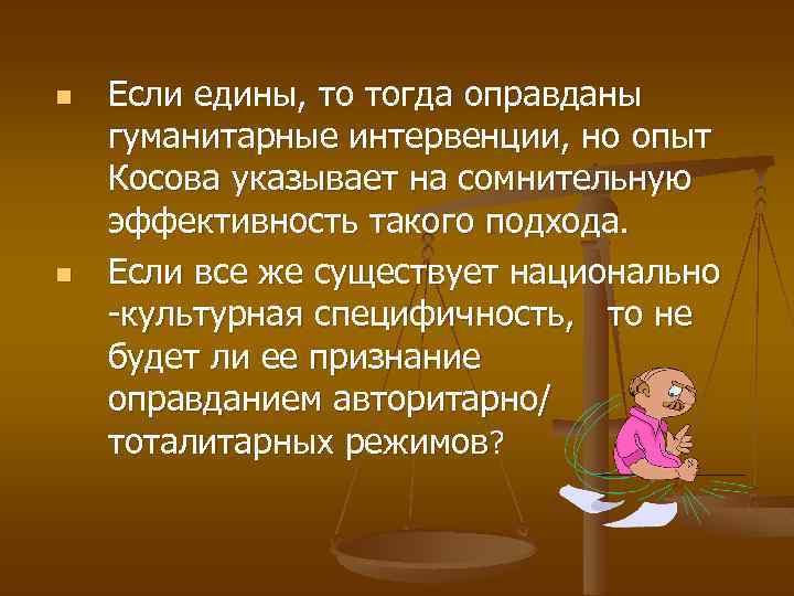 n n Если едины, то тогда оправданы гуманитарные интервенции, но опыт Косова указывает на