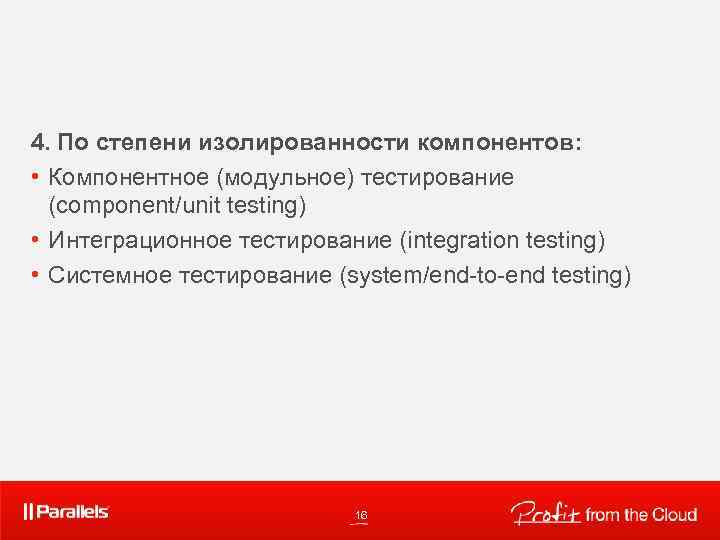 4. По степени изолированности компонентов: • Компонентное (модульное) тестирование (component/unit testing) • Интеграционное тестирование