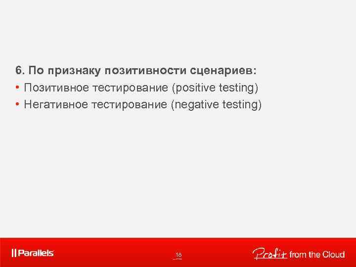 6. По признаку позитивности сценариев: • Позитивное тестирование (positive testing) • Негативное тестирование (negative