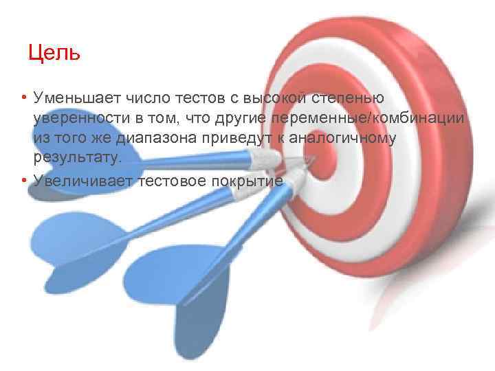 Цель • Уменьшает число тестов с высокой степенью уверенности в том, что другие переменные/комбинации