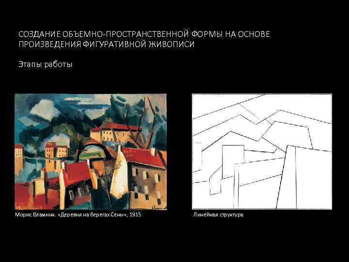 СОЗДАНИЕ ОБЪЕМНО-ПРОСТРАНСТВЕННОЙ ФОРМЫ НА ОСНОВЕ ПРОИЗВЕДЕНИЯ ФИГУРАТИВНОЙ ЖИВОПИСИ Этапы работы Морис Вламинк. «Деревня на