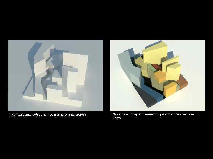 Монохромная объемно-пространственная форма Объемно-пространственная форма с использованием цвета 