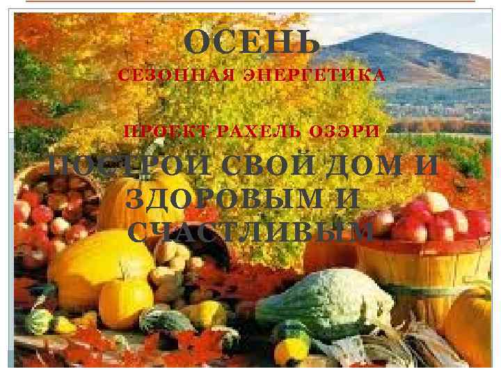 ОСЕНЬ СЕЗОННАЯ ЭНЕРГЕТИКА ПРОЕКТ РАХЕЛЬ ОЗЭРИ ПОСТРОЙ СВОЙ ДОМ И ЗДОРОВЫМ И СЧАСТЛИВЫМ 